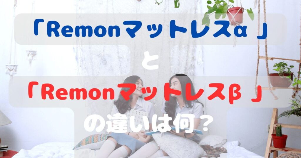 「Remonマットレスα」と「Remonマットレスβ」の違いは何？あなたに合うのはどっち？